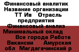 Финансовый аналитик › Название организации ­ ТТ-Ив › Отрасль предприятия ­ Финансовый анализ › Минимальный оклад ­ 25 000 - Все города Работа » Вакансии   . Амурская обл.,Магдагачинский р-н